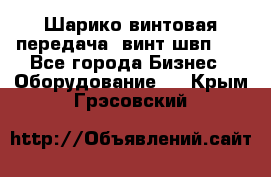 Шарико винтовая передача, винт швп  . - Все города Бизнес » Оборудование   . Крым,Грэсовский